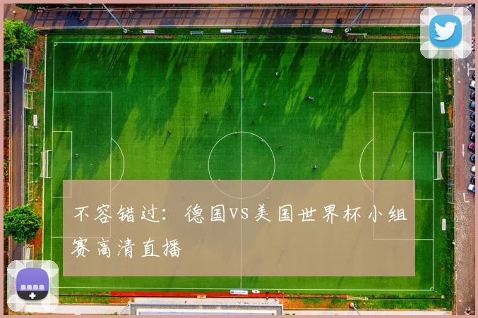 不容错过：德国vs美国世界杯小组赛高清直播