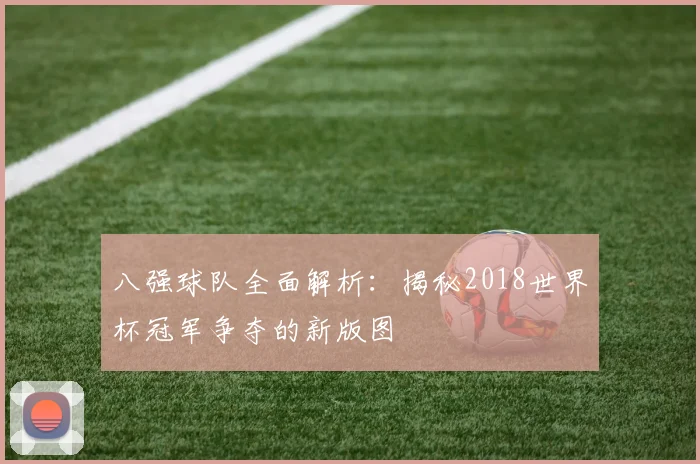 八强球队全面解析：揭秘2018世界杯冠军争夺的新版图