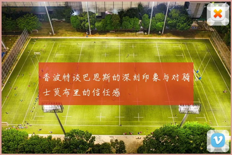 香波特谈巴恩斯的深刻印象与对骑士莫布里的信任感