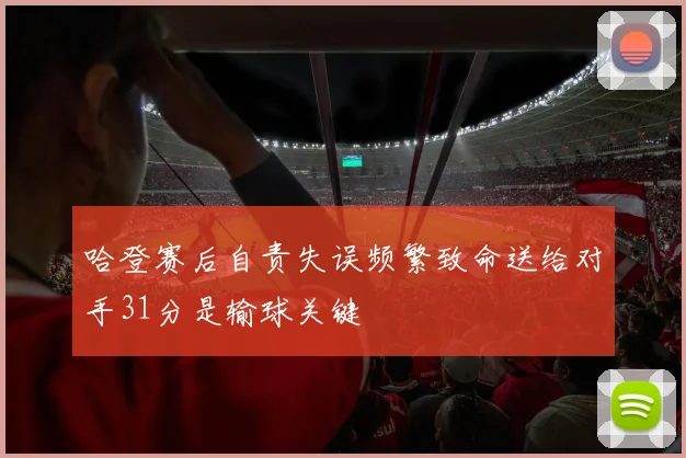 哈登赛后自责失误频繁致命送给对手31分是输球关键