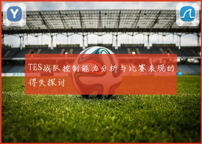 TES战队控制能力分析与比赛表现的得失探讨